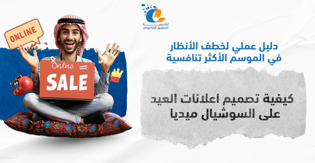 كيفية تصميم اعلانات العيد على السوشيال ميديا : دليل عملي لخطف الأنظار في الموسم الأكثر تنافسية